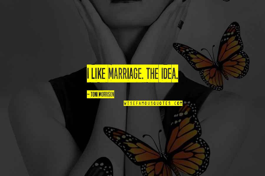 Mr Morrison Quotes By Toni Morrison: I like marriage. The idea. Mr Morrison Quotes By Toni Morrison: I like marriage. The idea.
