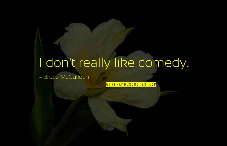 Mr Mosby Quotes By Bruce McCulloch: I don't really like comedy. Mr Mosby Quotes By Bruce McCulloch: I don't really like comedy.
