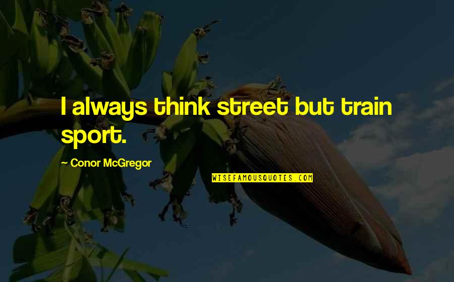 Mr Mosby Quotes By Conor McGregor: I always think street but train sport. Mr Mosby Quotes By Conor McGregor: I always think street but train sport.