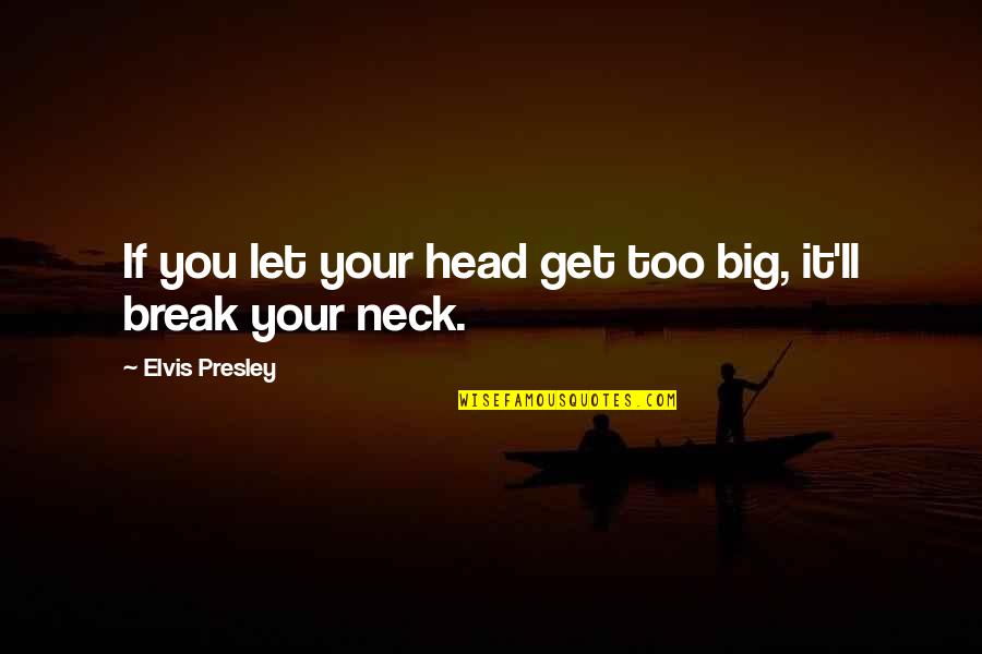 Mr. Neck Quotes By Elvis Presley: If you let your head get too big,