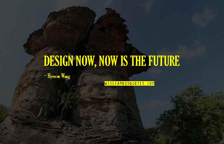 Mr New Vegas Quotes By Hyewon Wang: DESIGN NOW, NOW IS THE FUTURE