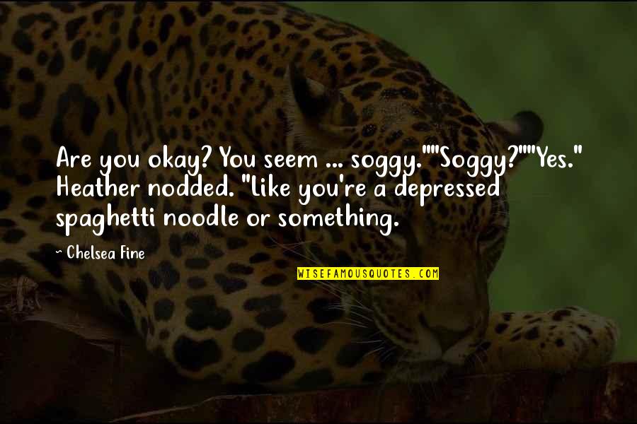 Mr Noodle Quotes By Chelsea Fine: Are you okay? You seem ... soggy.""Soggy?""Yes." Heather