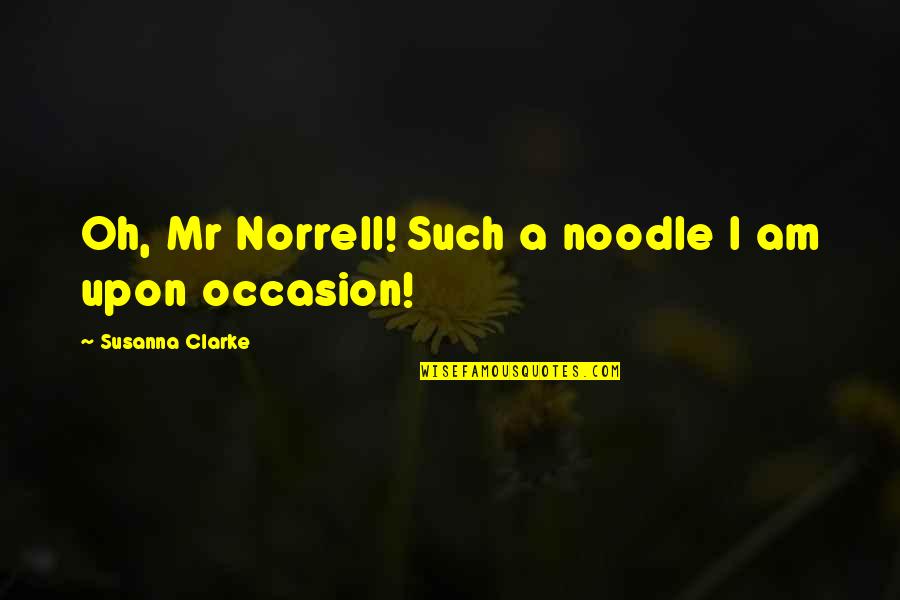 Mr Noodle Quotes By Susanna Clarke: Oh, Mr Norrell! Such a noodle I am