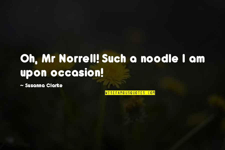 Mr Norrell Quotes By Susanna Clarke: Oh, Mr Norrell! Such a noodle I am