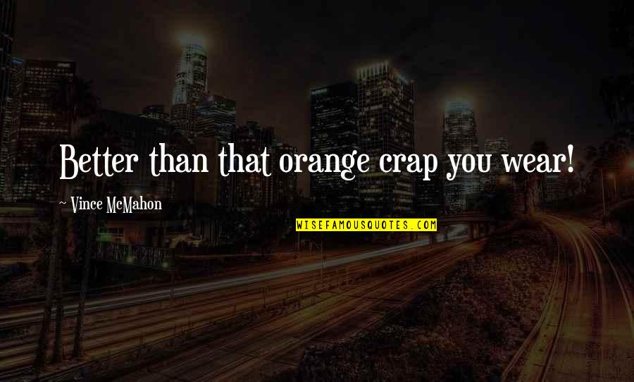 Mr Orange Quotes By Vince McMahon: Better than that orange crap you wear!