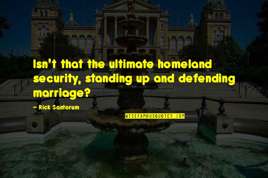 Mr Osomatsu Quotes By Rick Santorum: Isn't that the ultimate homeland security, standing up