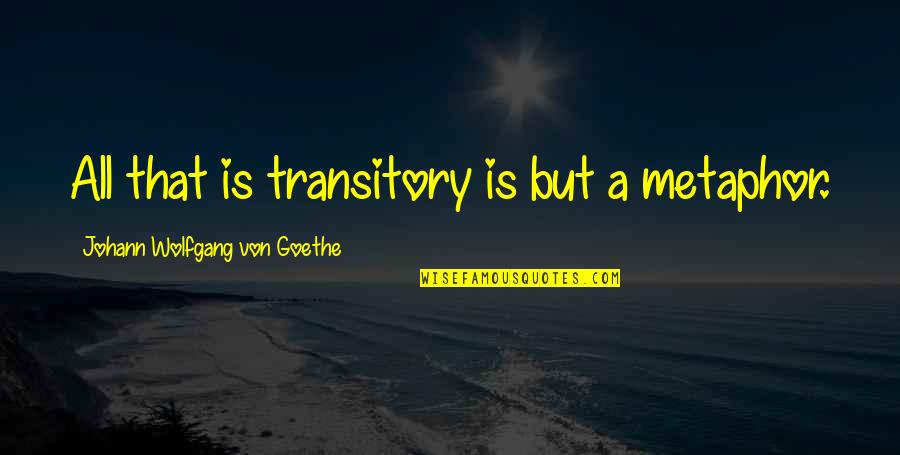 Mr Panos Quotes By Johann Wolfgang Von Goethe: All that is transitory is but a metaphor.