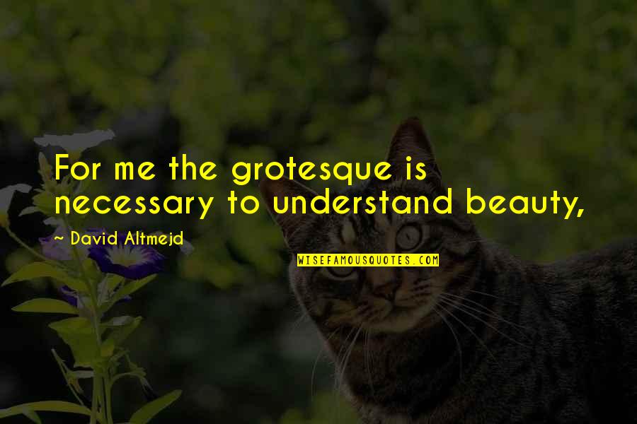 Mr Peabody's Apples Quotes By David Altmejd: For me the grotesque is necessary to understand Mr Peabody's Apples Quotes By David Altmejd: For me the grotesque is necessary to understand