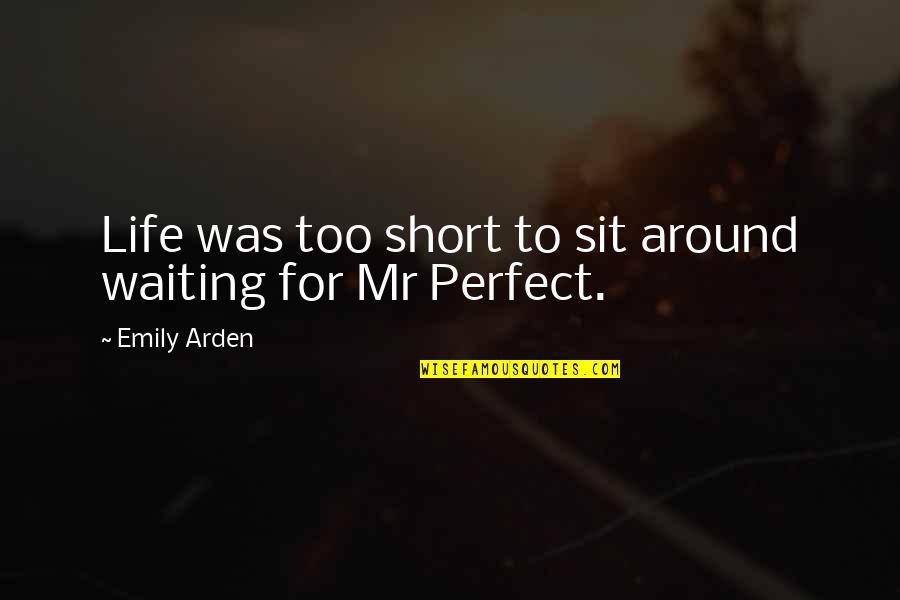 Mr Perfect Quotes By Emily Arden: Life was too short to sit around waiting