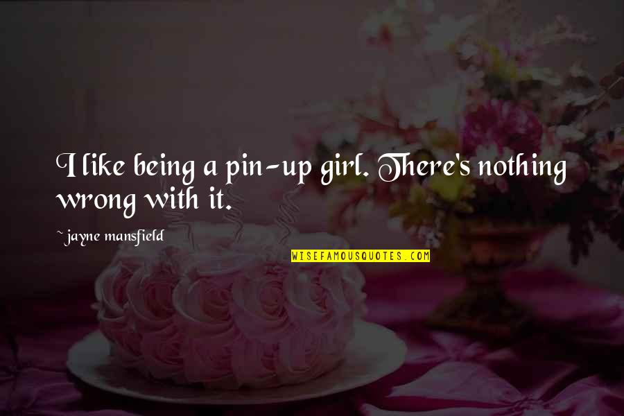 Mr Pin Quotes By Jayne Mansfield: I like being a pin-up girl. There's nothing Mr Pin Quotes By Jayne Mansfield: I like being a pin-up girl. There's nothing