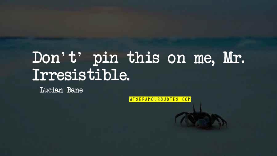 Mr Pin Quotes By Lucian Bane: Don't' pin this on me, Mr. Irresistible. Mr Pin Quotes By Lucian Bane: Don't' pin this on me, Mr. Irresistible.