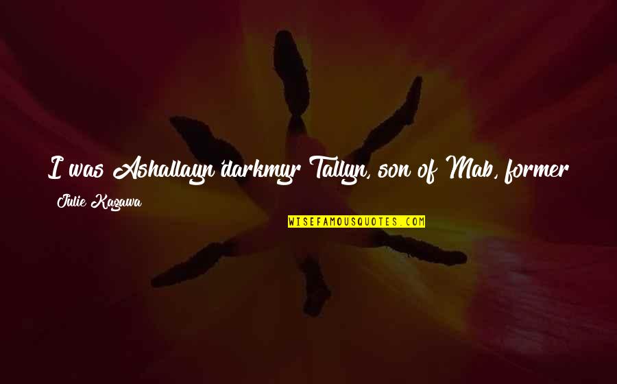Mr Poopybutthole Ooh Wee Quotes By Julie Kagawa: I was Ashallayn'darkmyr Tallyn, son of Mab, former Mr Poopybutthole Ooh Wee Quotes By Julie Kagawa: I was Ashallayn'darkmyr Tallyn, son of Mab, former