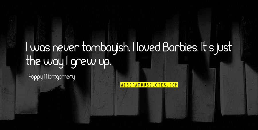 Mr Poppy Quotes By Poppy Montgomery: I was never tomboyish. I loved Barbies. It's