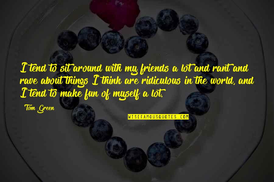 Mr Rave Quotes By Tom Green: I tend to sit around with my friends Mr Rave Quotes By Tom Green: I tend to sit around with my friends