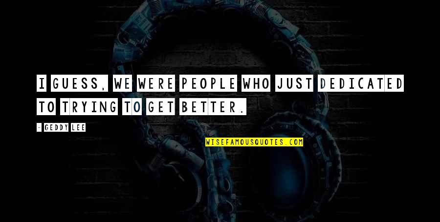 Mr Richard Enfield Quotes By Geddy Lee: I guess, we were people who just dedicated