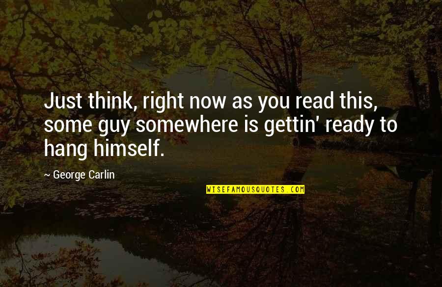 Mr Right Guy Quotes By George Carlin: Just think, right now as you read this,