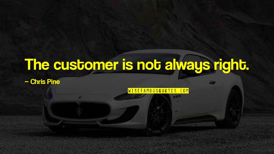 Mr Right Now Quotes By Chris Pine: The customer is not always right.