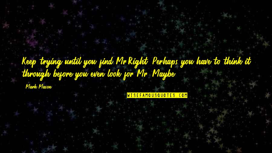 Mr Right Quotes By Mark Mason: Keep trying until you find Mr.Right. Perhaps you