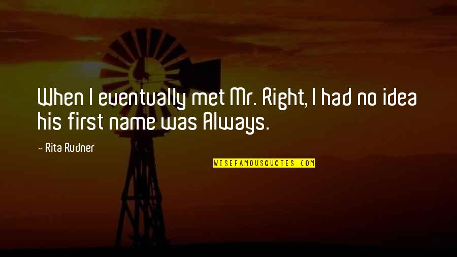 Mr Right Quotes By Rita Rudner: When I eventually met Mr. Right, I had