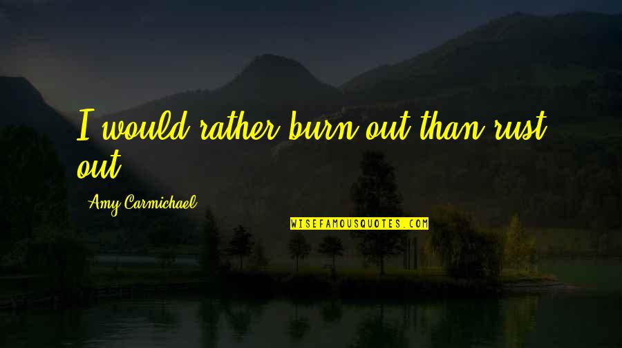 Mr Right Will Come Along Quotes By Amy Carmichael: I would rather burn out than rust out. Mr Right Will Come Along Quotes By Amy Carmichael: I would rather burn out than rust out.