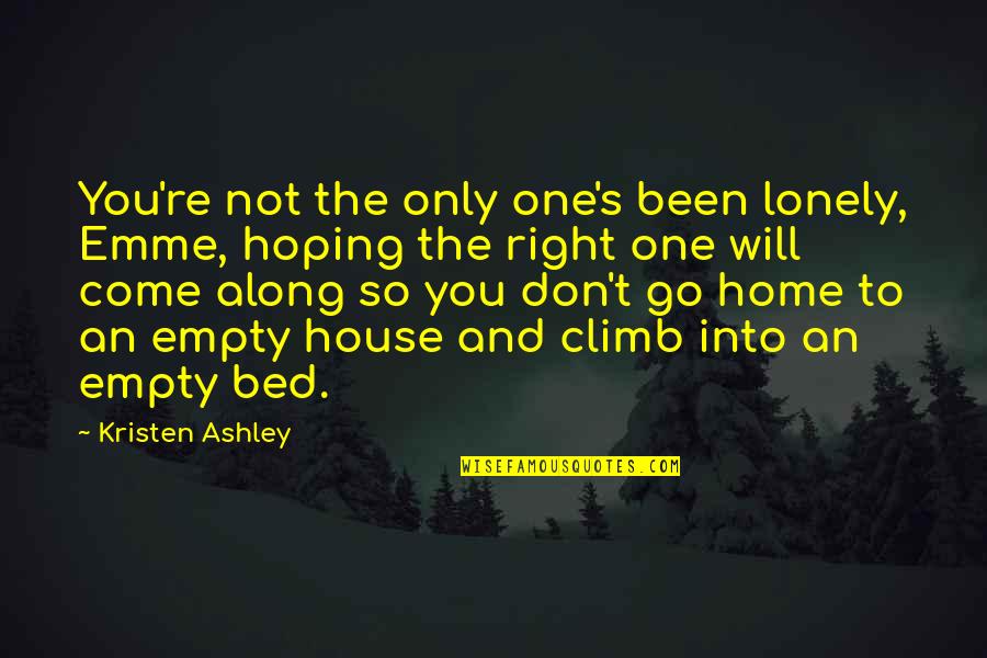 Mr Right Will Come Along Quotes By Kristen Ashley: You're not the only one's been lonely, Emme, Mr Right Will Come Along Quotes By Kristen Ashley: You're not the only one's been lonely, Emme,