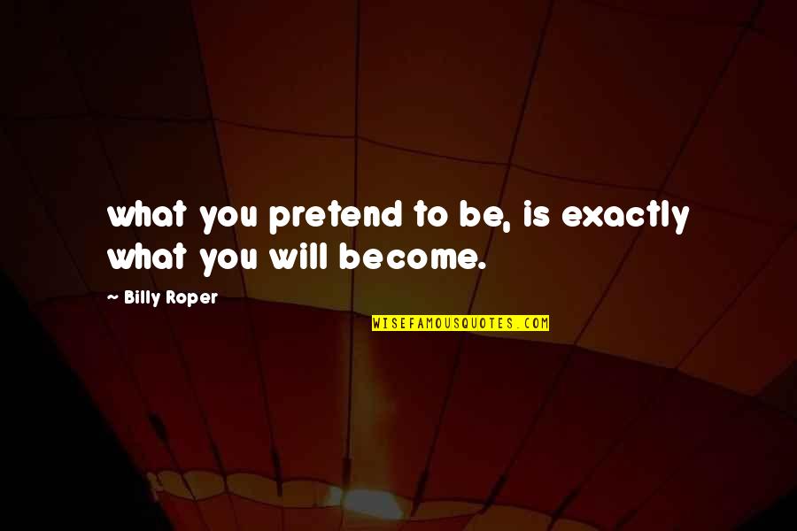 Mr Roper Quotes By Billy Roper: what you pretend to be, is exactly what