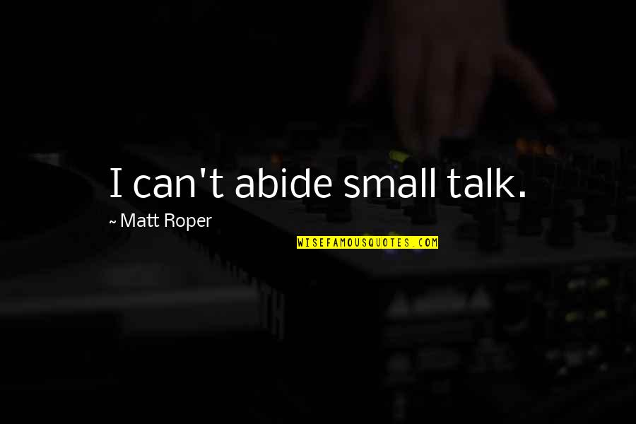 Mr Roper Quotes By Matt Roper: I can't abide small talk.