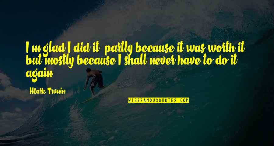 Mr Rosso Quotes By Mark Twain: I'm glad I did it, partly because it Mr Rosso Quotes By Mark Twain: I'm glad I did it, partly because it