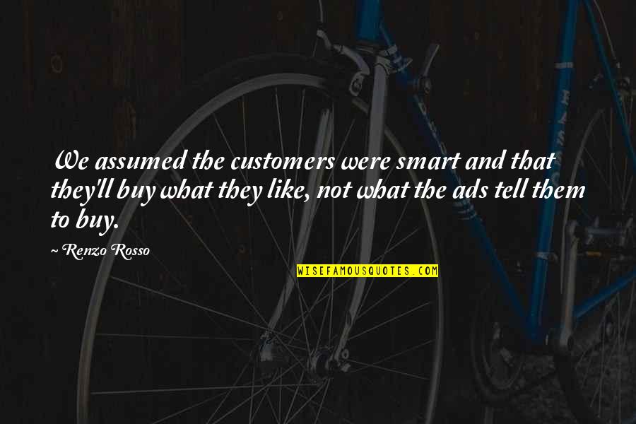 Mr Rosso Quotes By Renzo Rosso: We assumed the customers were smart and that Mr Rosso Quotes By Renzo Rosso: We assumed the customers were smart and that