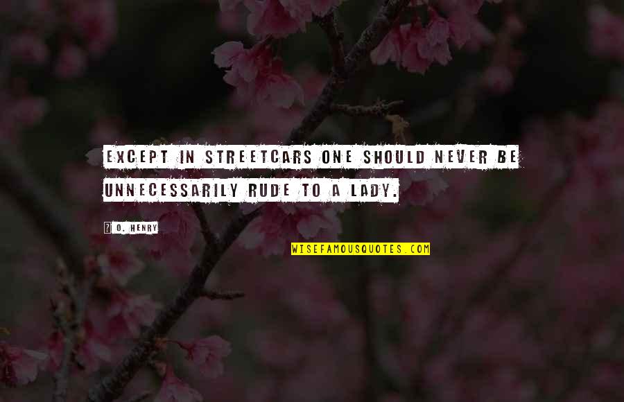 Mr Rude Quotes By O. Henry: Except in streetcars one should never be unnecessarily