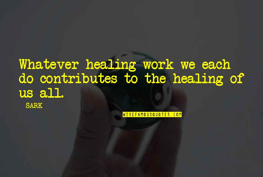 Mr Sark Quotes By SARK: Whatever healing work we each do contributes to