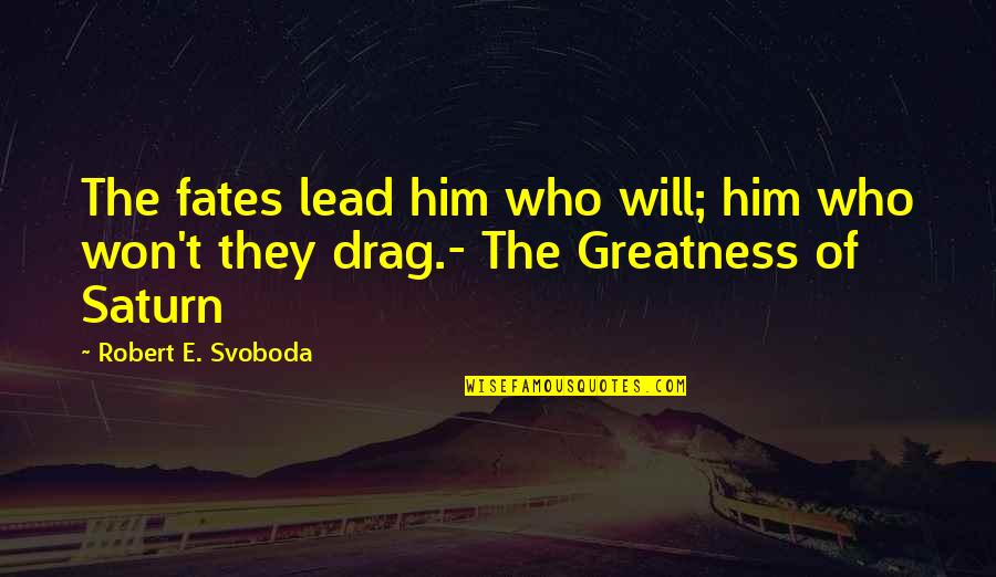 Mr Saturn Quotes By Robert E. Svoboda: The fates lead him who will; him who Mr Saturn Quotes By Robert E. Svoboda: The fates lead him who will; him who