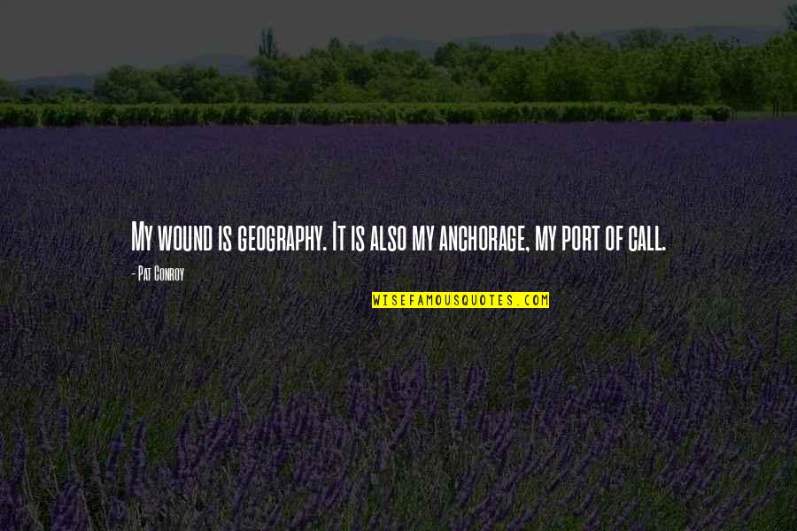 Mr Selfridge Quotes By Pat Conroy: My wound is geography. It is also my