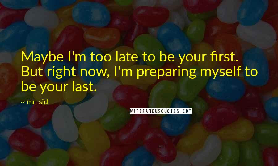 Mr. Sid quotes: Maybe I'm too late to be your first. But right now, I'm preparing myself to be your last.