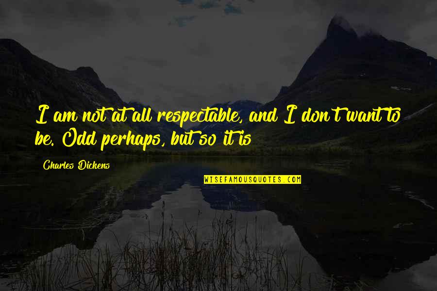Mr. Skimpole Quotes By Charles Dickens: I am not at all respectable, and I