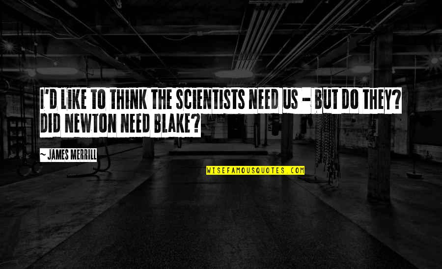 Mr. Skimpole Quotes By James Merrill: I'd like to think the scientists need us