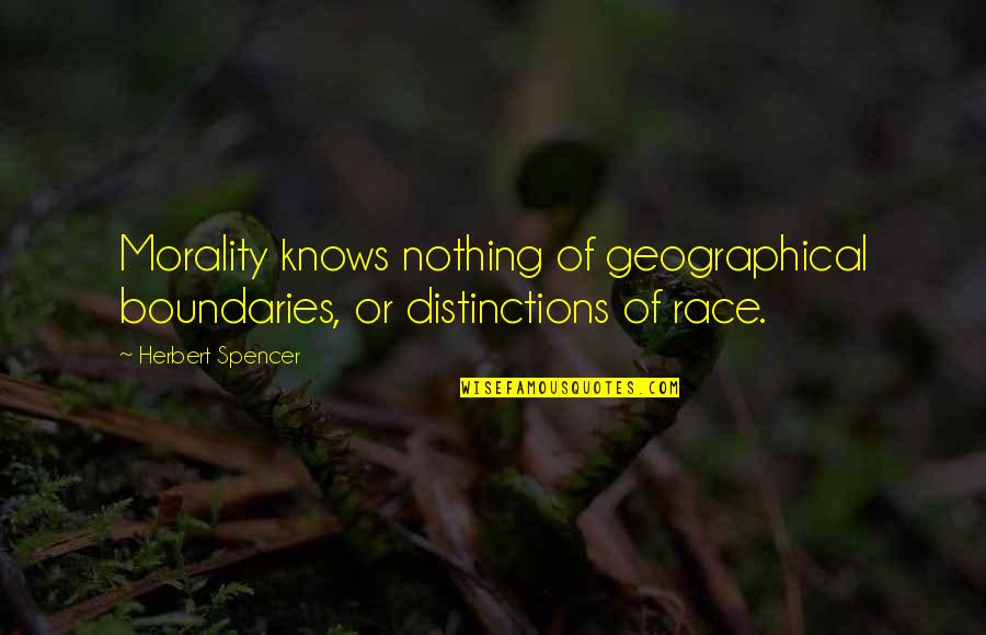 Mr Spencer Quotes By Herbert Spencer: Morality knows nothing of geographical boundaries, or distinctions