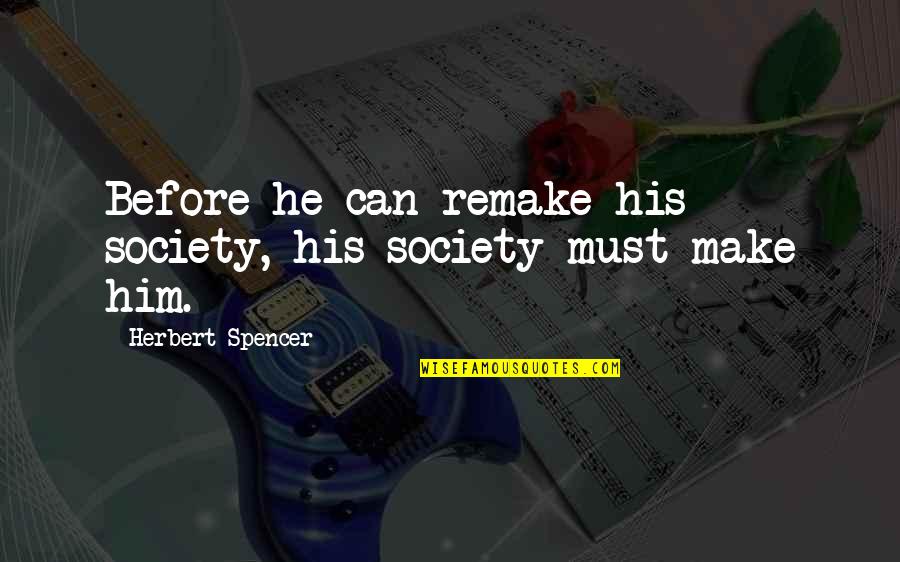 Mr Spencer Quotes By Herbert Spencer: Before he can remake his society, his society Mr Spencer Quotes By Herbert Spencer: Before he can remake his society, his society