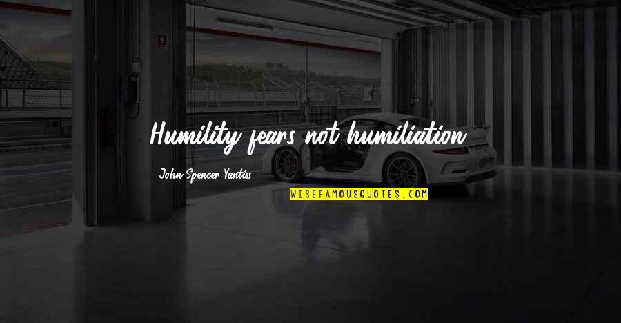 Mr Spencer Quotes By John Spencer Yantiss: Humility fears not humiliation. Mr Spencer Quotes By John Spencer Yantiss: Humility fears not humiliation.