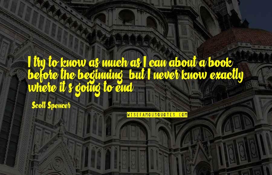 Mr Spencer Quotes By Scott Spencer: I try to know as much as I Mr Spencer Quotes By Scott Spencer: I try to know as much as I