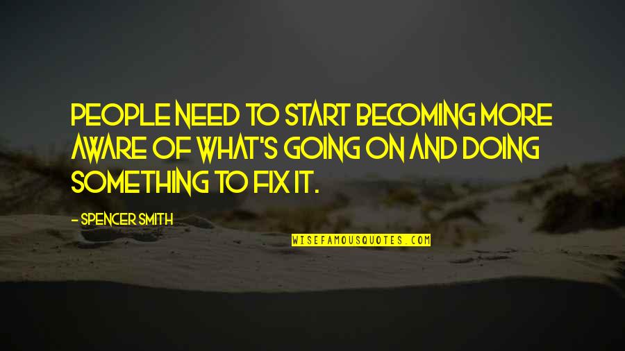 Mr Spencer Quotes By Spencer Smith: People need to start becoming more aware of Mr Spencer Quotes By Spencer Smith: People need to start becoming more aware of