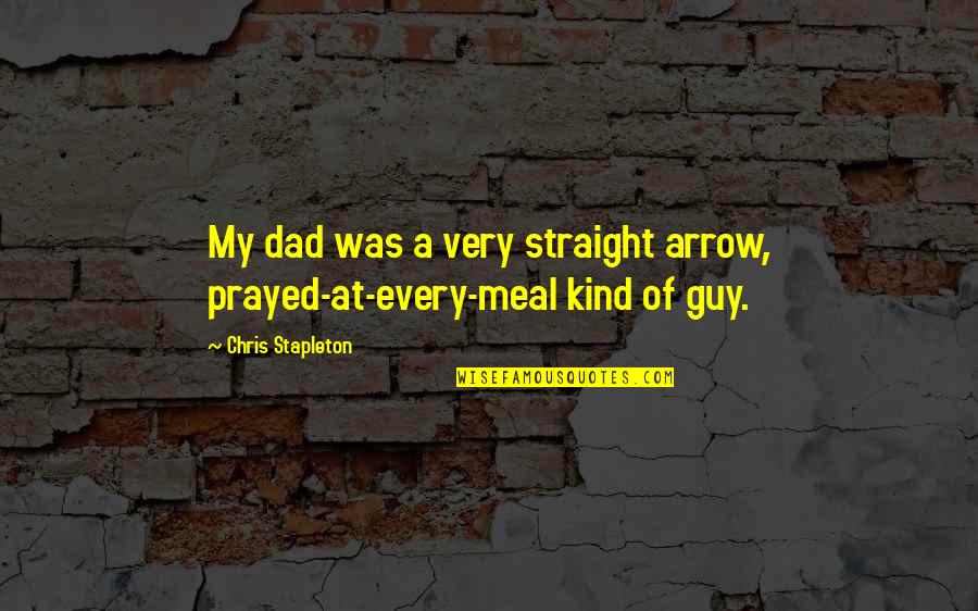 Mr Stapleton Quotes By Chris Stapleton: My dad was a very straight arrow, prayed-at-every-meal