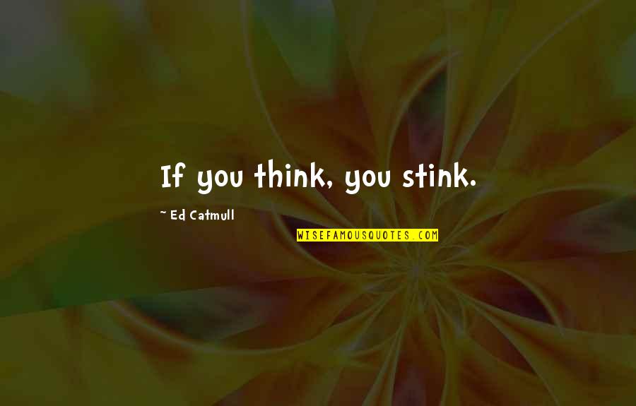 Mr Stink Quotes By Ed Catmull: If you think, you stink. Mr Stink Quotes By Ed Catmull: If you think, you stink.