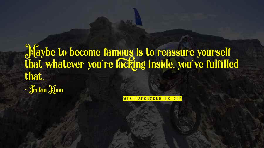 Mr Stryver Quotes By Irrfan Khan: Maybe to become famous is to reassure yourself Mr Stryver Quotes By Irrfan Khan: Maybe to become famous is to reassure yourself
