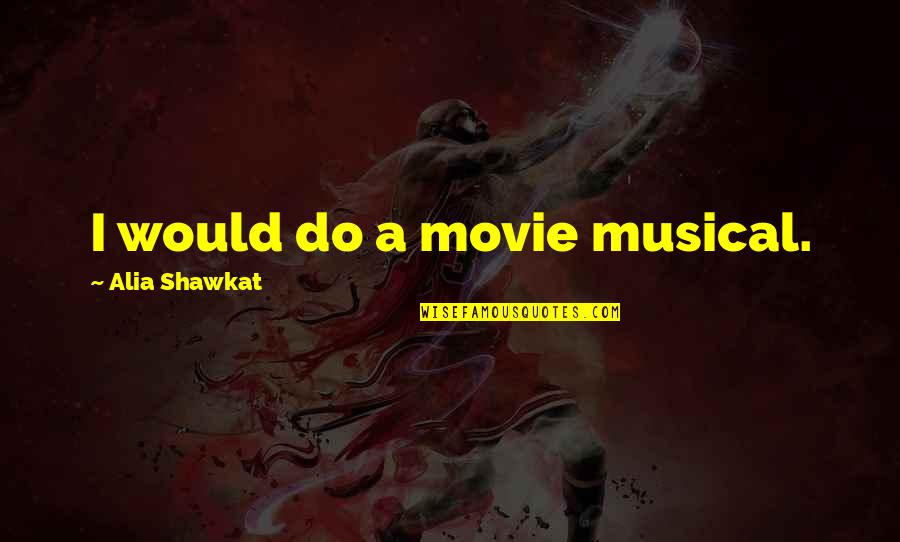 Mr T Movie Quotes By Alia Shawkat: I would do a movie musical. Mr T Movie Quotes By Alia Shawkat: I would do a movie musical.