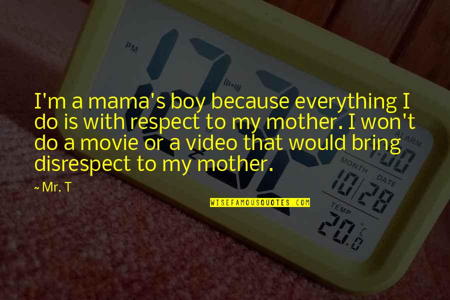 Mr T Movie Quotes By Mr. T: I'm a mama's boy because everything I do Mr T Movie Quotes By Mr. T: I'm a mama's boy because everything I do