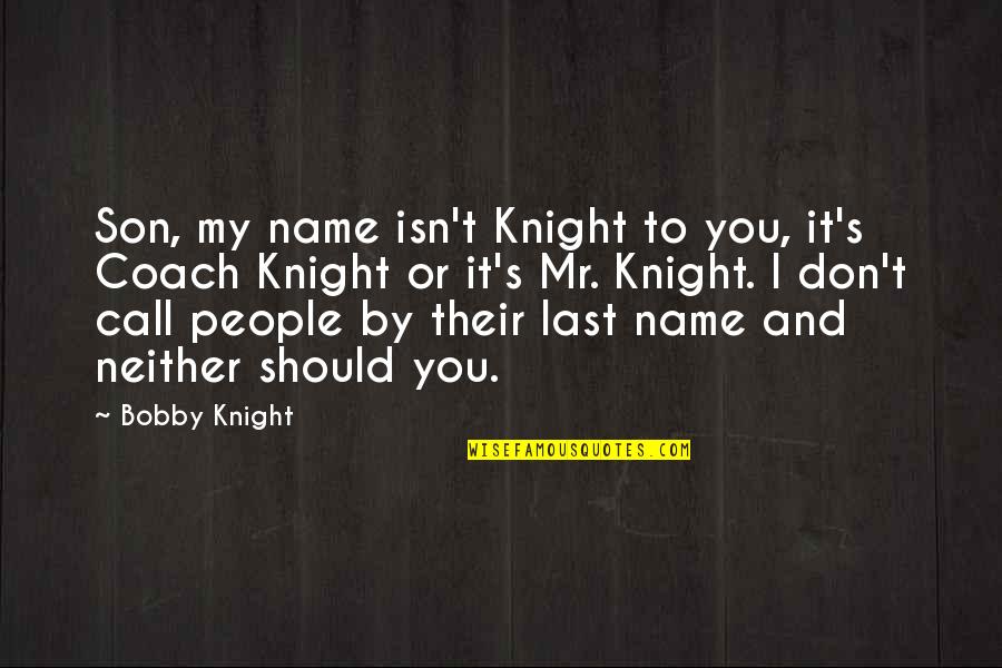 Mr T Quotes By Bobby Knight: Son, my name isn't Knight to you, it's