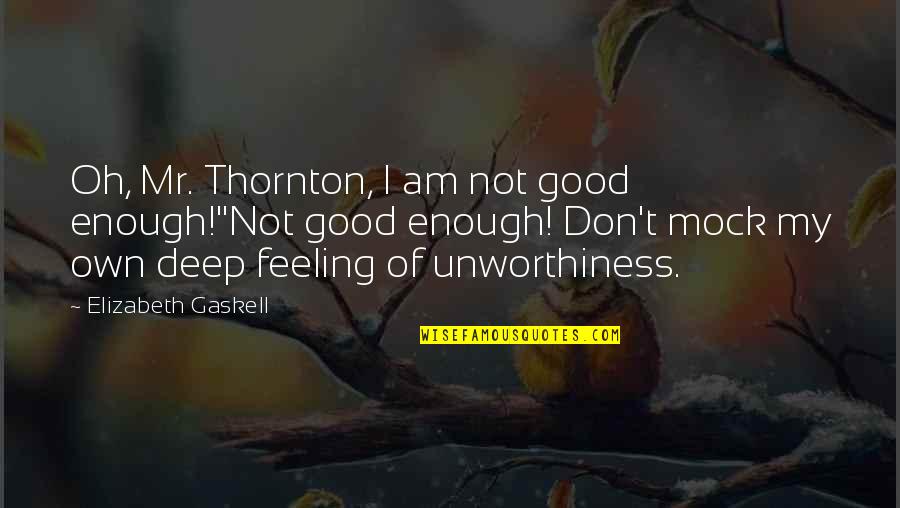 Mr T Quotes By Elizabeth Gaskell: Oh, Mr. Thornton, I am not good enough!''Not