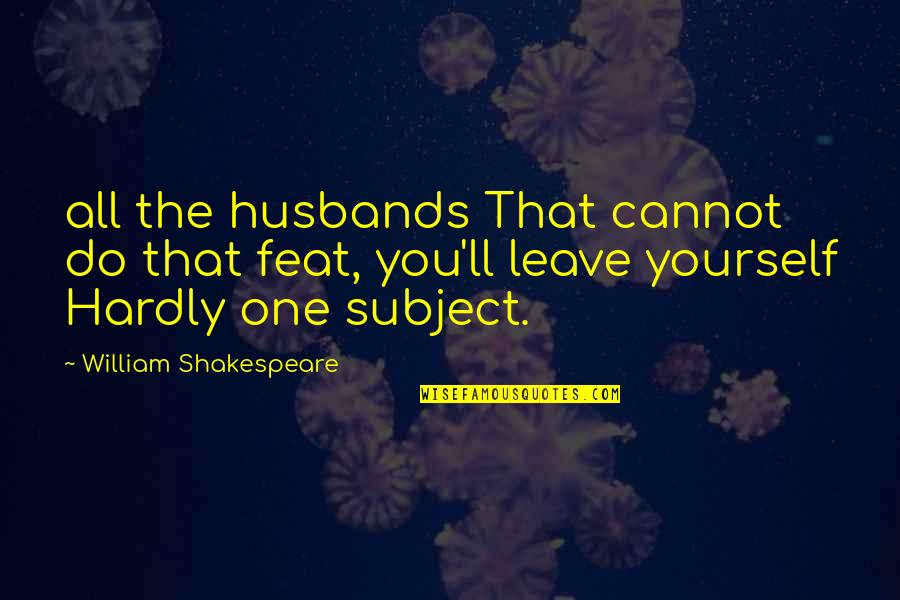 Mr Tanimoto Hiroshima Quotes By William Shakespeare: all the husbands That cannot do that feat,