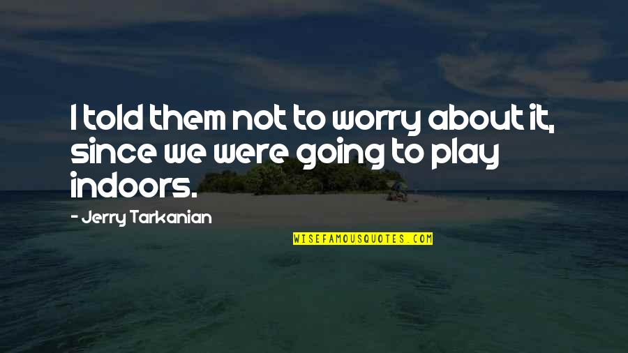 Mr. Tarkanian Quotes By Jerry Tarkanian: I told them not to worry about it,